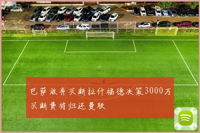 巴萨放弃买断拉什福德决策3000万买断费将归还曼联