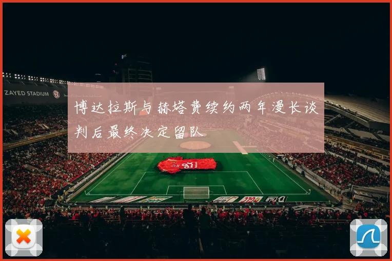 博达拉斯与赫塔费续约两年漫长谈判后最终决定留队