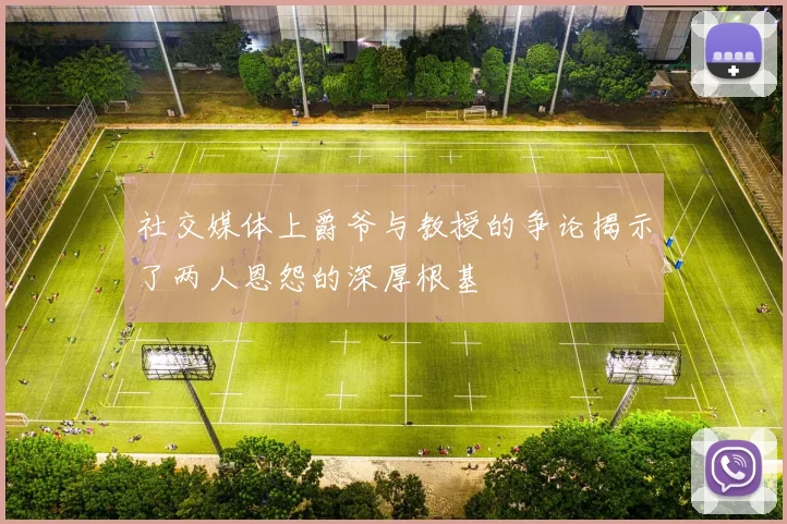 社交媒体上爵爷与教授的争论揭示了两人恩怨的深厚根基