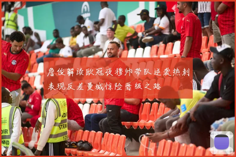 詹俊解读欧冠夜穆帅带队逆袭热刺表现反差曼城惊险晋级之路