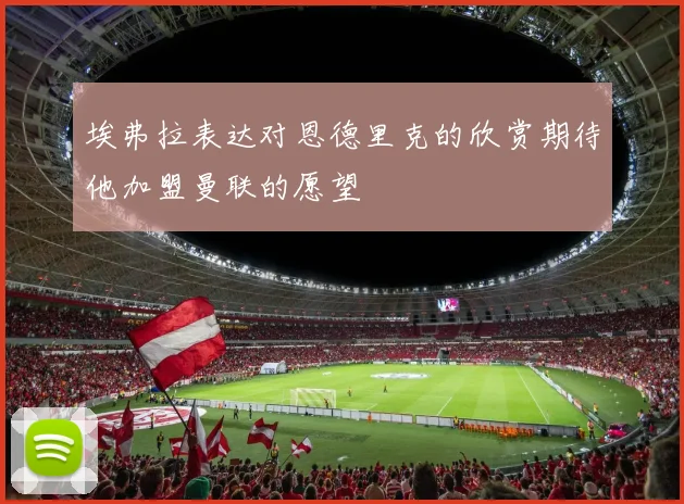 埃弗拉表达对恩德里克的欣赏期待他加盟曼联的愿望